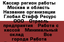 Кассир(регион работы - Москва и область) › Название организации ­ Глобал Стафф Ресурс, ООО › Отрасль предприятия ­ Работа с кассой › Минимальный оклад ­ 47 025 - Все города Работа » Вакансии   . Мордовия респ.